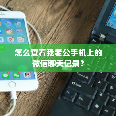 怎么查看我老公手机上的微信聊天记录？