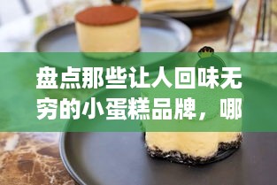 盘点那些让人回味无穷的小蛋糕品牌，哪一款是你的心头好？