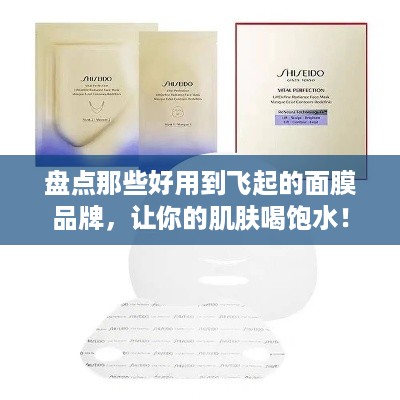 盘点那些好用到飞起的面膜品牌，让你的肌肤喝饱水！
