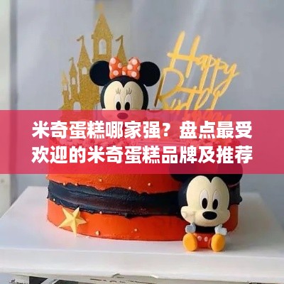 米奇蛋糕哪家强？盘点最受欢迎的米奇蛋糕品牌及推荐