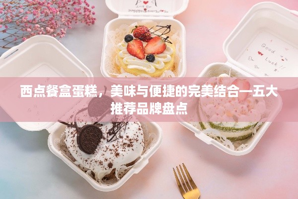 西点餐盒蛋糕，美味与便捷的完美结合—五大推荐品牌盘点