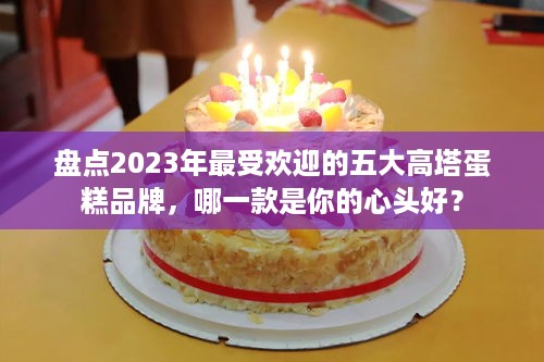 盘点2023年最受欢迎的五大高塔蛋糕品牌，哪一款是你的心头好？