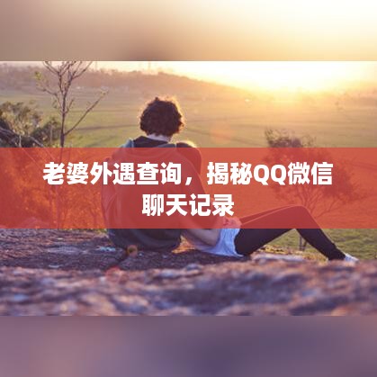老婆外遇查询，揭秘QQ微信聊天记录