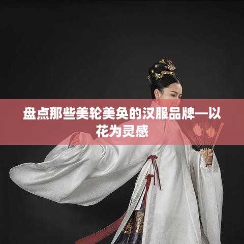 盘点那些美轮美奂的汉服品牌—以花为灵感