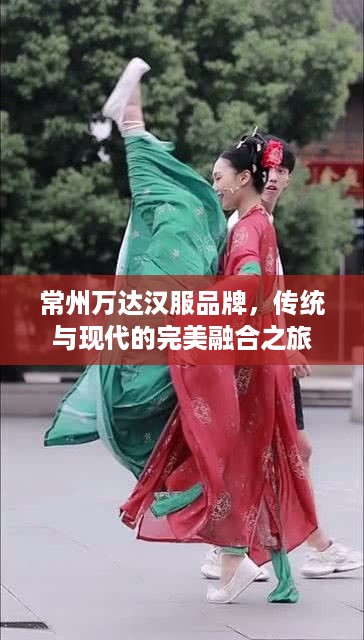 常州万达汉服品牌，传统与现代的完美融合之旅
