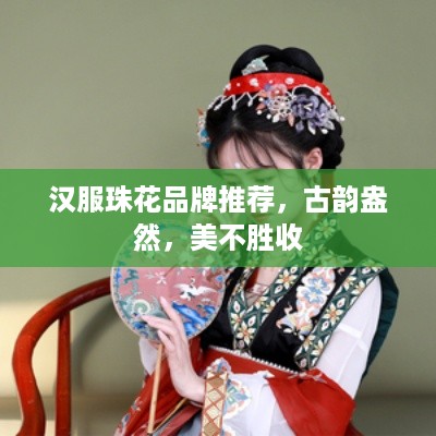 汉服珠花品牌推荐，古韵盎然，美不胜收