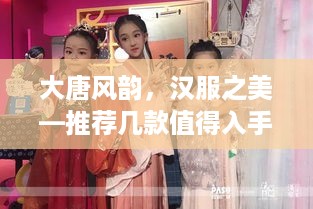 大唐风韵，汉服之美—推荐几款值得入手的女装汉服品牌