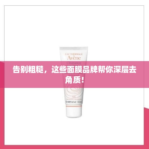 告别粗糙，这些面膜品牌帮你深层去角质！