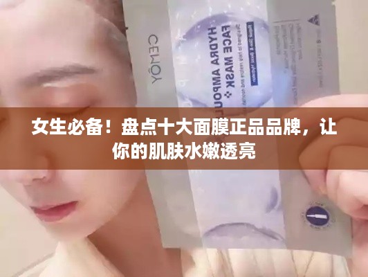 女生必备！盘点十大面膜正品品牌，让你的肌肤水嫩透亮
