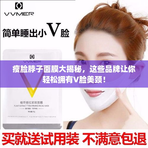 瘦脸脖子面膜大揭秘，这些品牌让你轻松拥有V脸美颈！