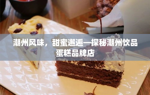 潮州风味，甜蜜邂逅—探秘潮州饮品蛋糕品牌店