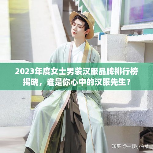 2023年度女士男装汉服品牌排行榜揭晓，谁是你心中的汉服先生？