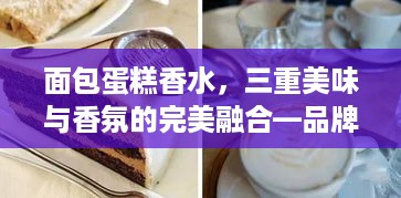 面包蛋糕香水，三重美味与香氛的完美融合—品牌推荐指南