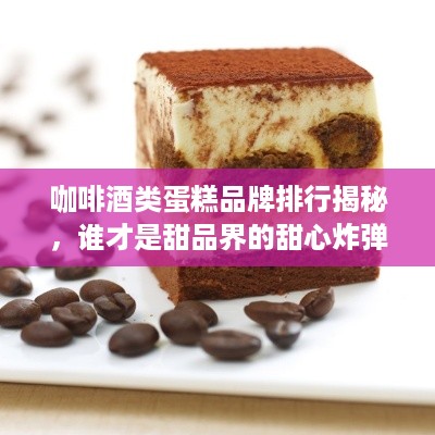 咖啡酒类蛋糕品牌排行揭秘，谁才是甜品界的甜心炸弹？