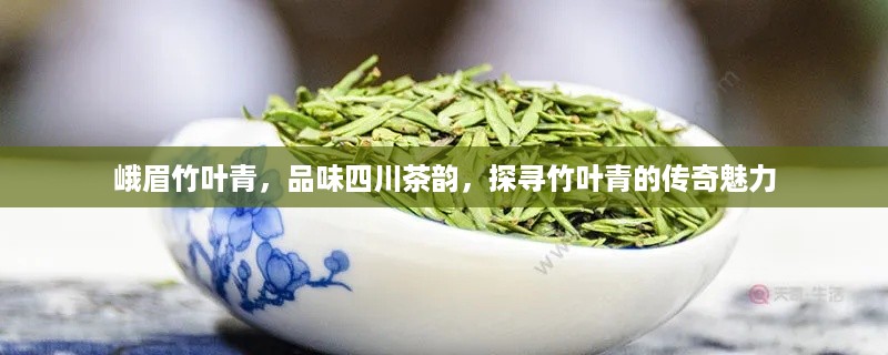 峨眉竹叶青，品味四川茶韵，探寻竹叶青的传奇魅力