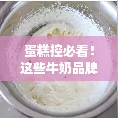 蛋糕控必看！这些牛奶品牌让你的蛋糕更美味