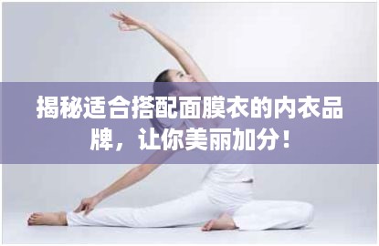 揭秘适合搭配面膜衣的内衣品牌，让你美丽加分！