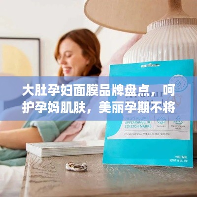 大肚孕妇面膜品牌盘点，呵护孕妈肌肤，美丽孕期不将就