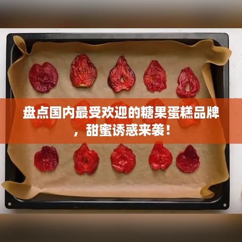 盘点国内最受欢迎的糖果蛋糕品牌，甜蜜诱惑来袭！