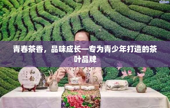 青春茶香，品味成长—专为青少年打造的茶叶品牌