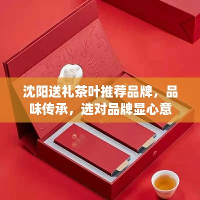 沈阳送礼茶叶推荐品牌，品味传承，选对品牌显心意