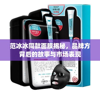 范冰冰同款面膜揭秘，品牌方背后的故事与市场表现