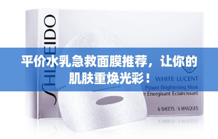 平价水乳急救面膜推荐，让你的肌肤重焕光彩！