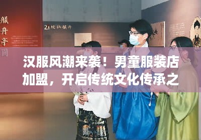 汉服风潮来袭！男童服装店加盟，开启传统文化传承之旅