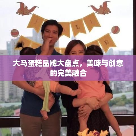 大马蛋糕品牌大盘点，美味与创意的完美融合