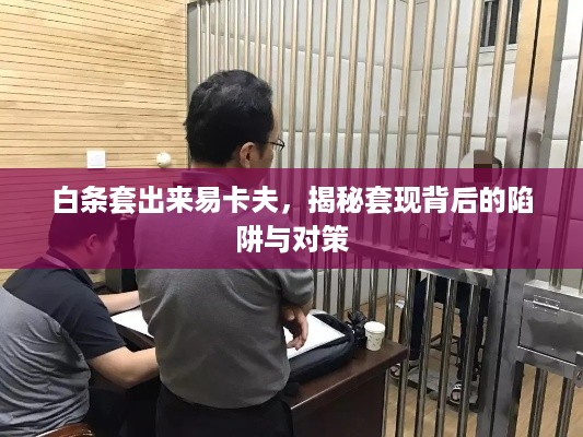 白条套出来易卡夫，揭秘套现背后的陷阱与对策