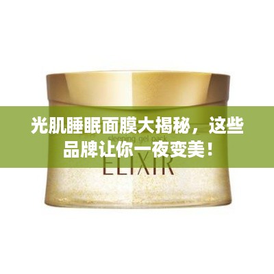 光肌睡眠面膜大揭秘，这些品牌让你一夜变美！