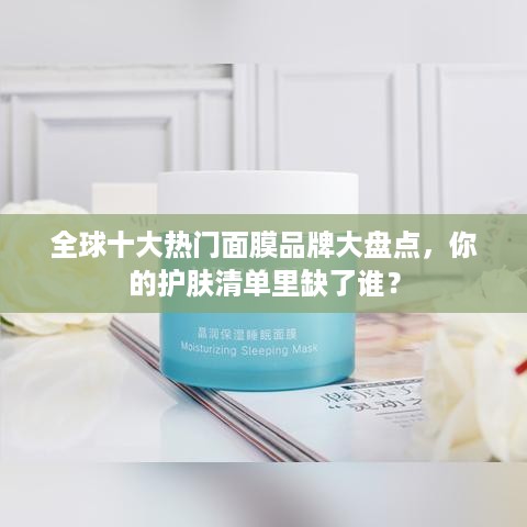 全球十大热门面膜品牌大盘点，你的护肤清单里缺了谁？