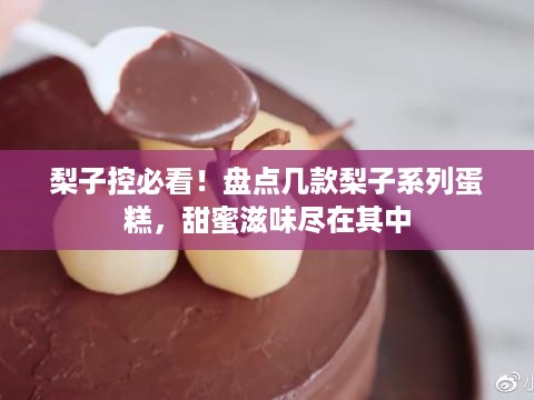梨子控必看！盘点几款梨子系列蛋糕，甜蜜滋味尽在其中