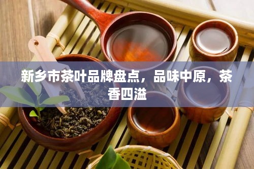 新乡市茶叶品牌盘点，品味中原，茶香四溢