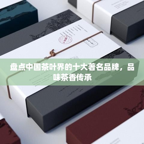 盘点中国茶叶界的十大著名品牌，品味茶香传承