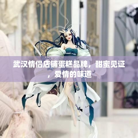 武汉情侣店铺蛋糕品牌，甜蜜见证，爱情的味道