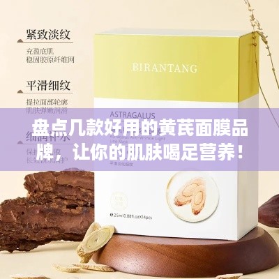 盘点几款好用的黄芪面膜品牌，让你的肌肤喝足营养！