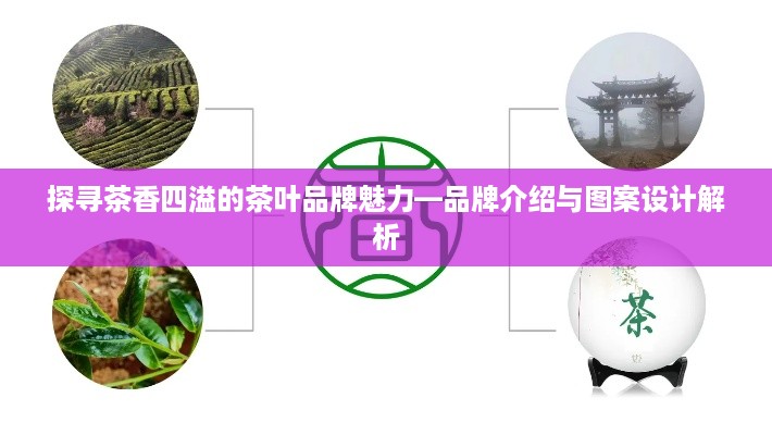 探寻茶香四溢的茶叶品牌魅力—品牌介绍与图案设计解析
