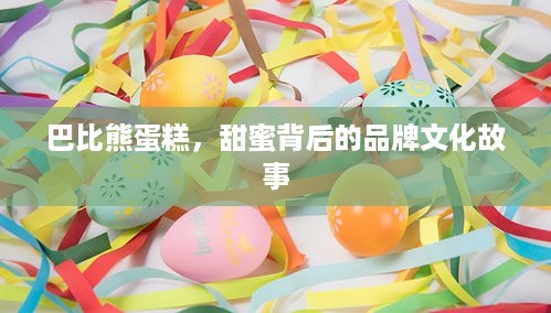 巴比熊蛋糕，甜蜜背后的品牌文化故事