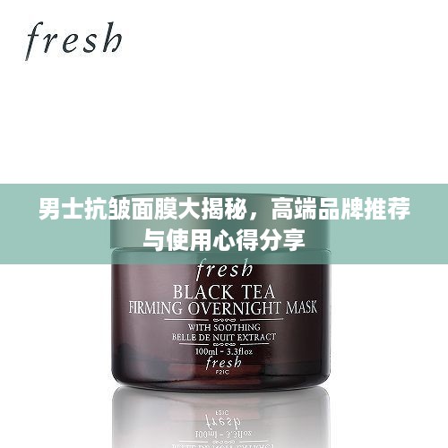 男士抗皱面膜大揭秘，高端品牌推荐与使用心得分享