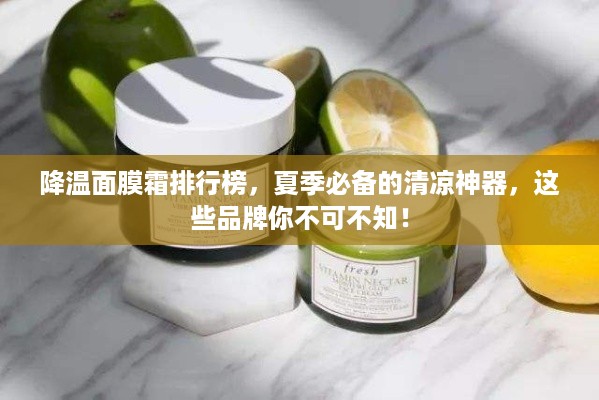 降温面膜霜排行榜，夏季必备的清凉神器，这些品牌你不可不知！