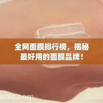全网面膜排行榜，揭秘最好用的面膜品牌！