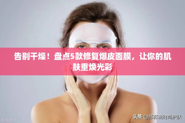 告别干燥！盘点5款修复爆皮面膜，让你的肌肤重焕光彩