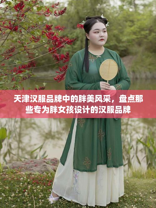 天津汉服品牌中的胖美风采，盘点那些专为胖女孩设计的汉服品牌