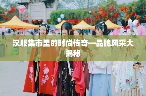 汉服集市里的时尚传奇—品牌风采大揭秘