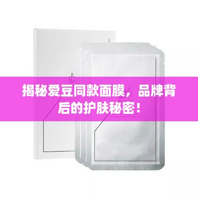 揭秘爱豆同款面膜，品牌背后的护肤秘密！