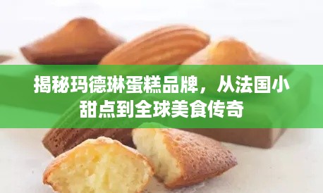 揭秘玛德琳蛋糕品牌，从法国小甜点到全球美食传奇