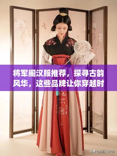 将军阁汉服推荐，探寻古韵风华，这些品牌让你穿越时空！
