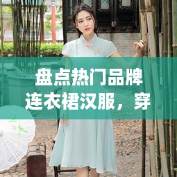 盘点热门品牌连衣裙汉服，穿出古典韵味！