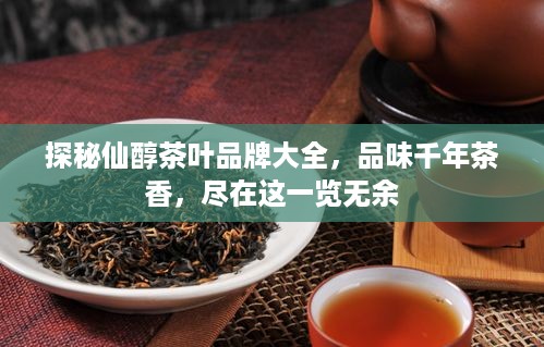 探秘仙醇茶叶品牌大全，品味千年茶香，尽在这一览无余